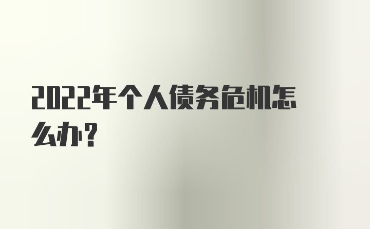 2022年个人债务危机怎么办？