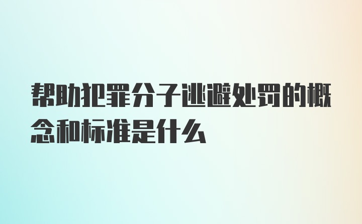 帮助犯罪分子逃避处罚的概念和标准是什么