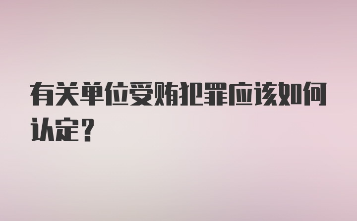 有关单位受贿犯罪应该如何认定？