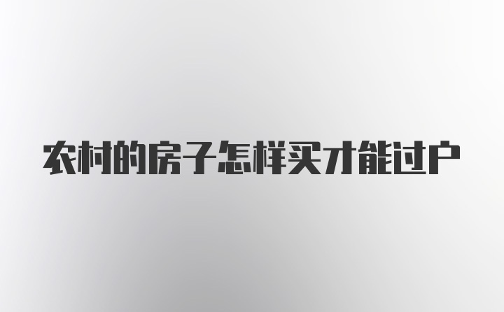 农村的房子怎样买才能过户