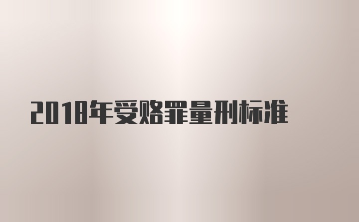 2018年受赂罪量刑标准