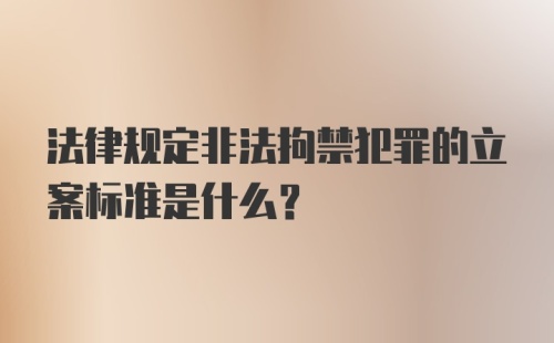 法律规定非法拘禁犯罪的立案标准是什么？