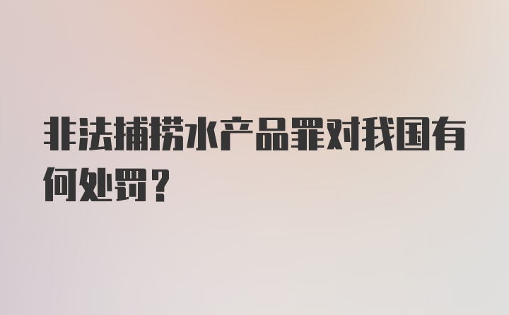 非法捕捞水产品罪对我国有何处罚？