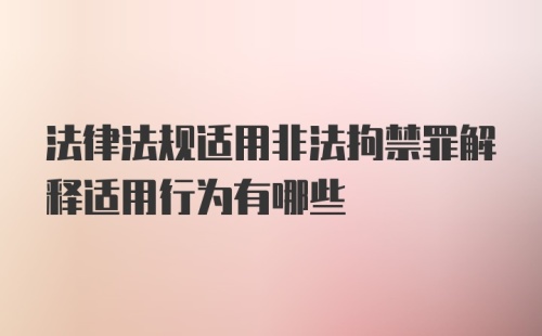 法律法规适用非法拘禁罪解释适用行为有哪些