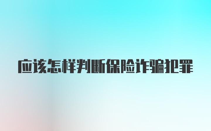 应该怎样判断保险诈骗犯罪