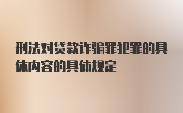 刑法对贷款诈骗罪犯罪的具体内容的具体规定