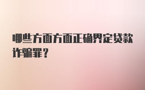 哪些方面方面正确界定贷款诈骗罪？