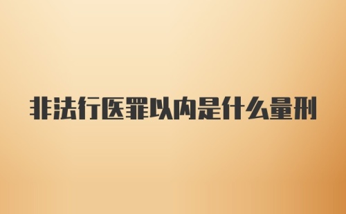 非法行医罪以内是什么量刑