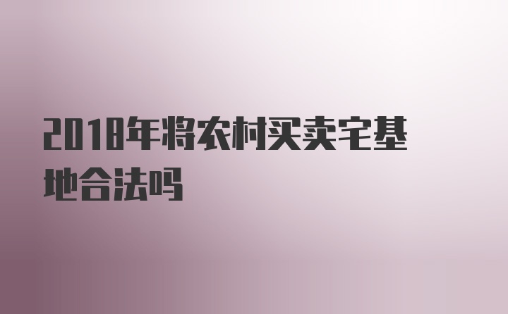 2018年将农村买卖宅基地合法吗