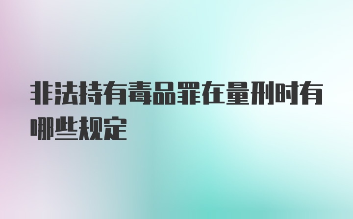 非法持有毒品罪在量刑时有哪些规定