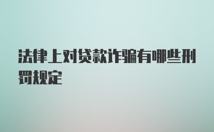 法律上对贷款诈骗有哪些刑罚规定