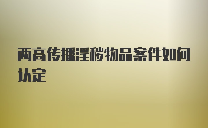 两高传播淫秽物品案件如何认定