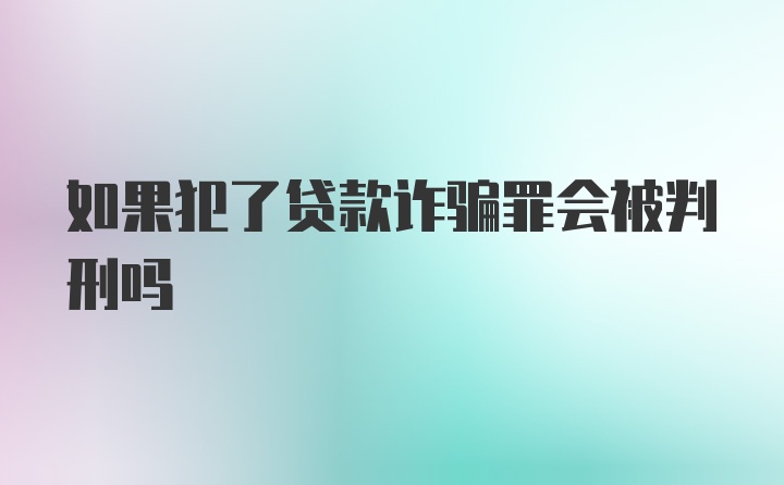 如果犯了贷款诈骗罪会被判刑吗