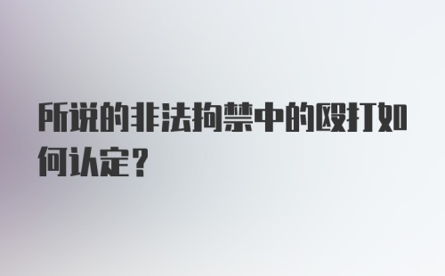 所说的非法拘禁中的殴打如何认定？