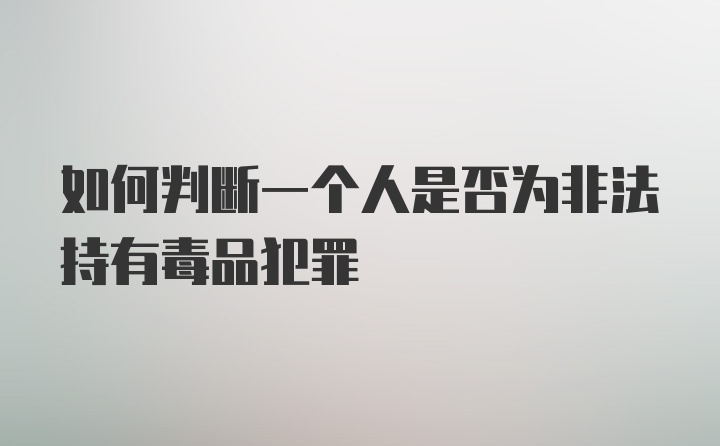 如何判断一个人是否为非法持有毒品犯罪