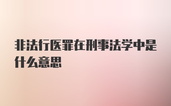 非法行医罪在刑事法学中是什么意思