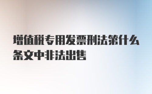 增值税专用发票刑法第什么条文中非法出售