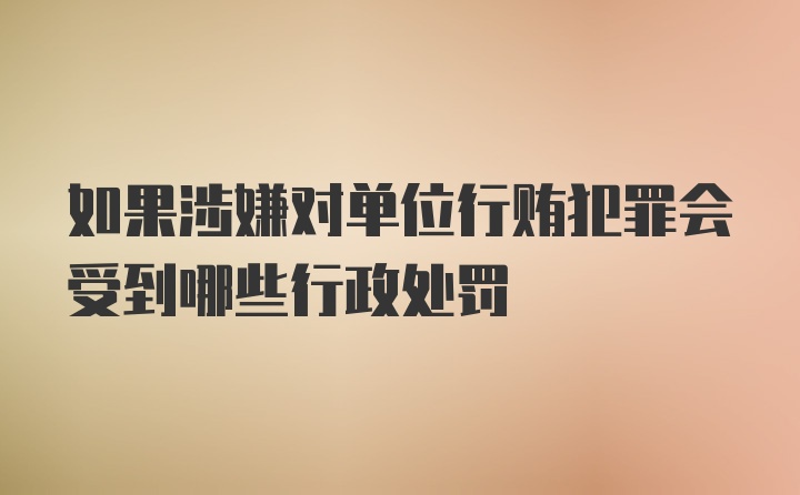 如果涉嫌对单位行贿犯罪会受到哪些行政处罚