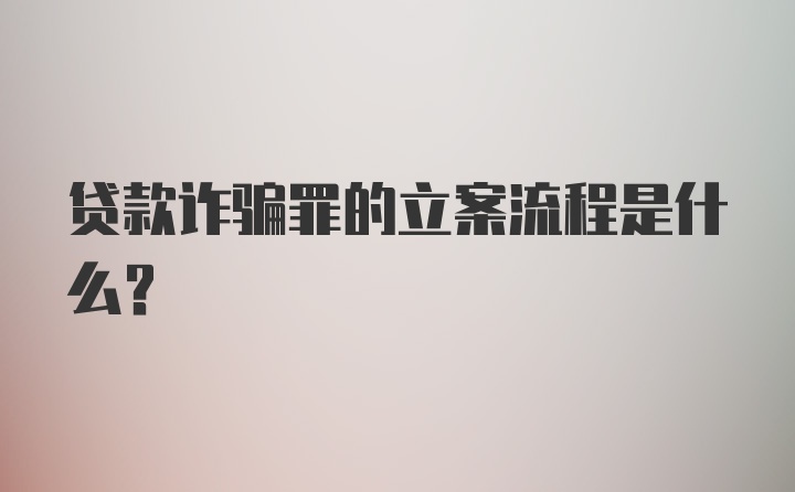 贷款诈骗罪的立案流程是什么？