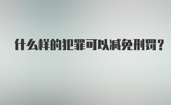 什么样的犯罪可以减免刑罚?