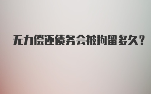 无力偿还债务会被拘留多久？