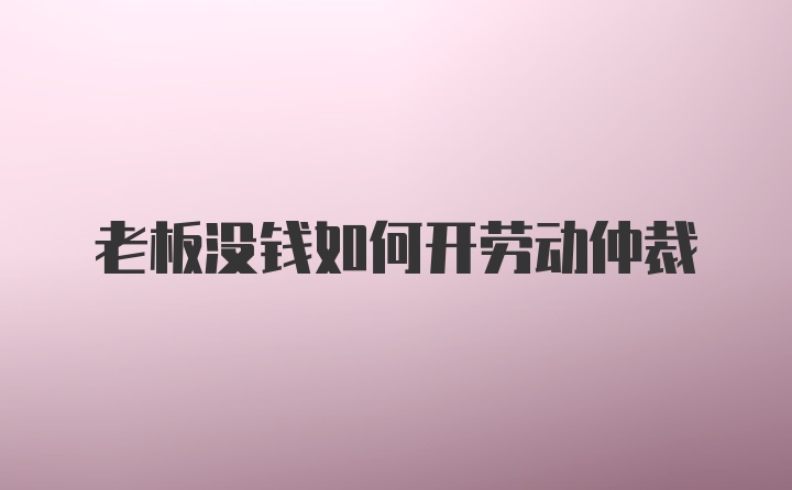 老板没钱如何开劳动仲裁