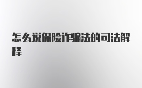 怎么说保险诈骗法的司法解释