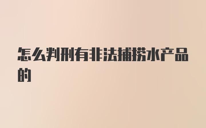 怎么判刑有非法捕捞水产品的