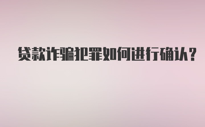 贷款诈骗犯罪如何进行确认？