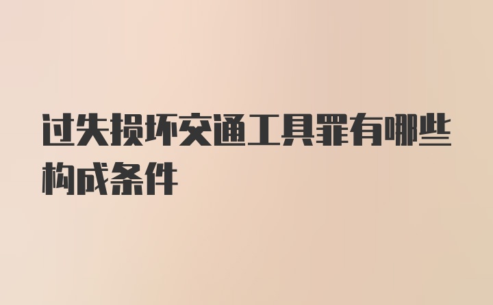 过失损坏交通工具罪有哪些构成条件