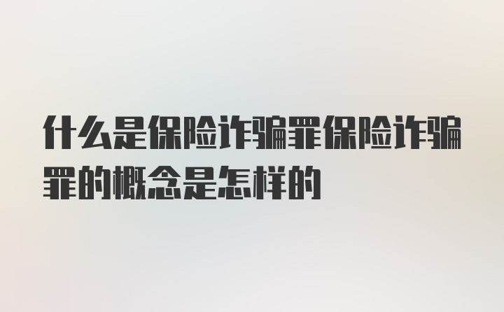 什么是保险诈骗罪保险诈骗罪的概念是怎样的