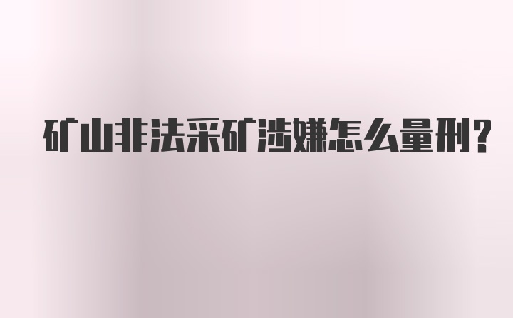 矿山非法采矿涉嫌怎么量刑？