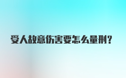 受人故意伤害要怎么量刑？