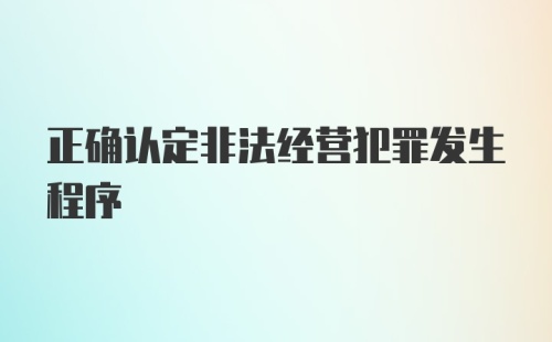 正确认定非法经营犯罪发生程序