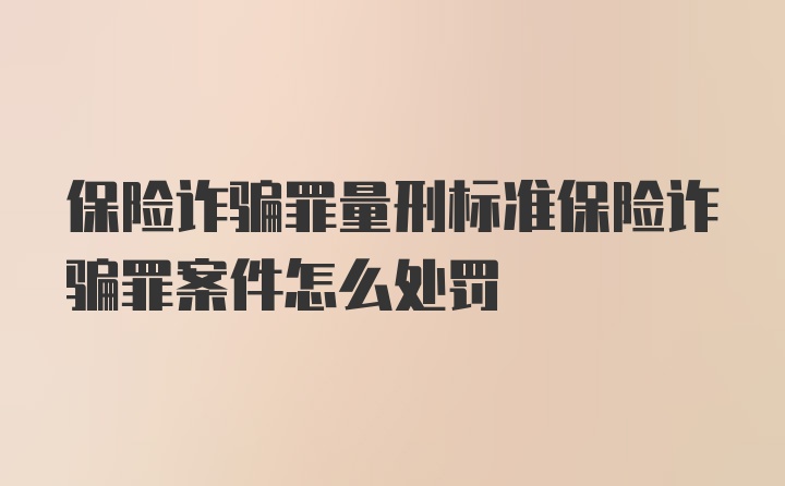 保险诈骗罪量刑标准保险诈骗罪案件怎么处罚