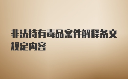 非法持有毒品案件解释条文规定内容