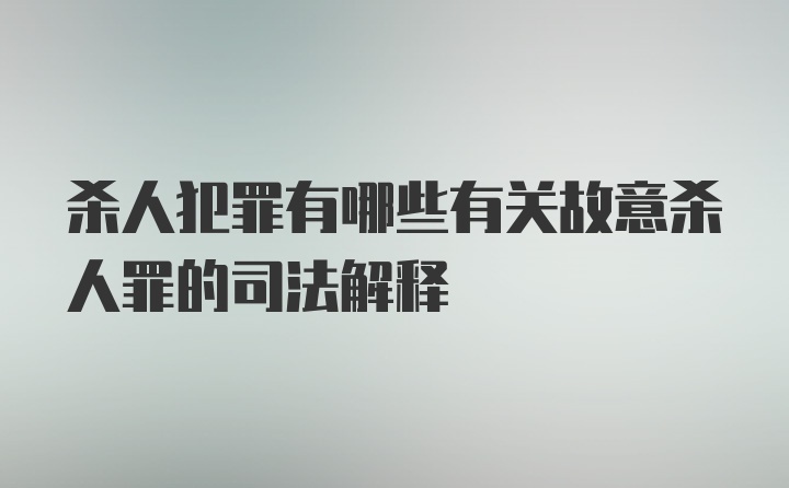 杀人犯罪有哪些有关故意杀人罪的司法解释