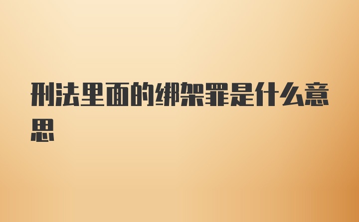 刑法里面的绑架罪是什么意思