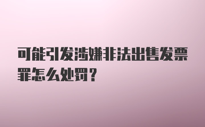 可能引发涉嫌非法出售发票罪怎么处罚？