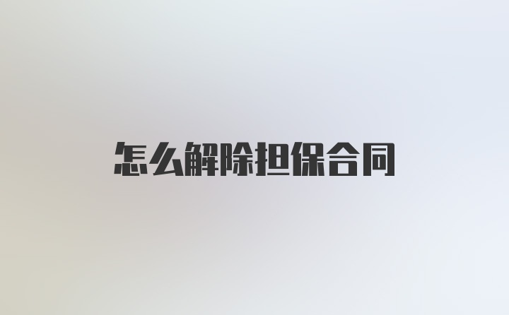 怎么解除担保合同