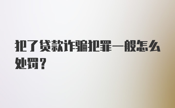 犯了贷款诈骗犯罪一般怎么处罚?