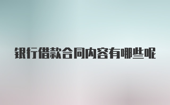 银行借款合同内容有哪些呢