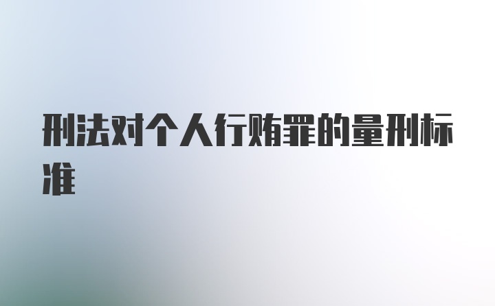 刑法对个人行贿罪的量刑标准