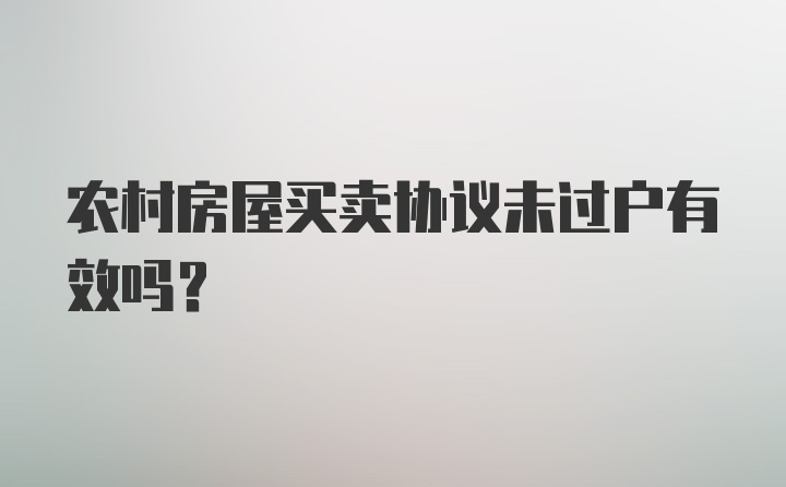 农村房屋买卖协议未过户有效吗?