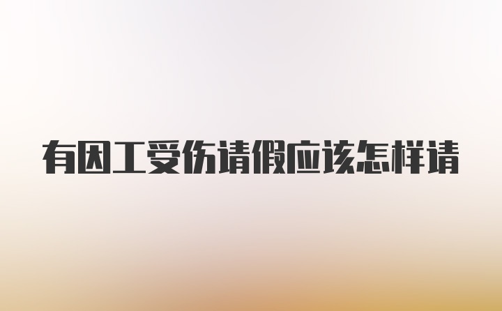 有因工受伤请假应该怎样请