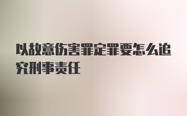 以故意伤害罪定罪要怎么追究刑事责任