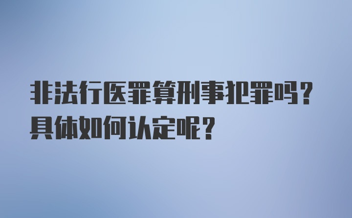 非法行医罪算刑事犯罪吗？具体如何认定呢？