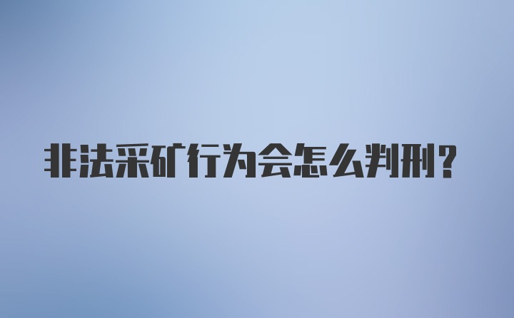 非法采矿行为会怎么判刑？