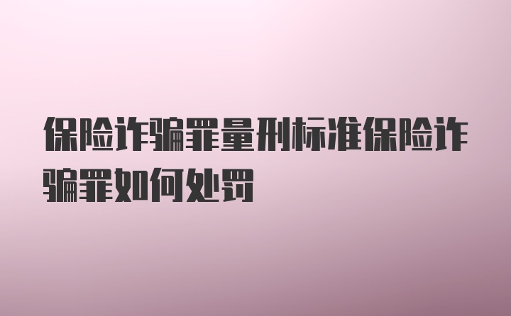 保险诈骗罪量刑标准保险诈骗罪如何处罚