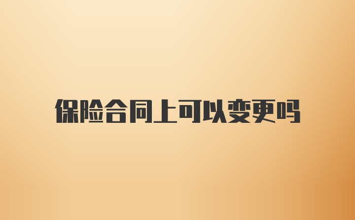 保险合同上可以变更吗